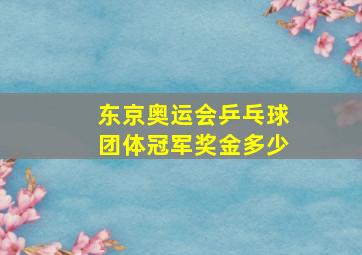 东京奥运会乒乓球团体冠军奖金多少