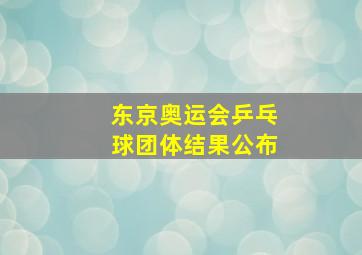 东京奥运会乒乓球团体结果公布