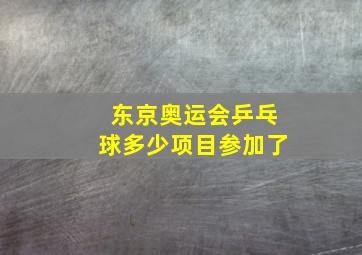 东京奥运会乒乓球多少项目参加了