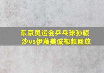 东京奥运会乒乓球孙颖沙vs伊藤美诚视频回放