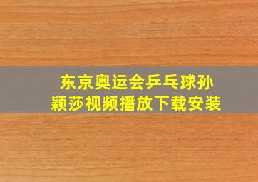 东京奥运会乒乓球孙颖莎视频播放下载安装