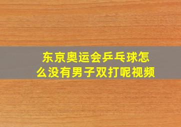 东京奥运会乒乓球怎么没有男子双打呢视频