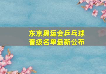 东京奥运会乒乓球晋级名单最新公布