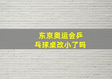 东京奥运会乒乓球桌改小了吗