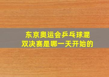 东京奥运会乒乓球混双决赛是哪一天开始的