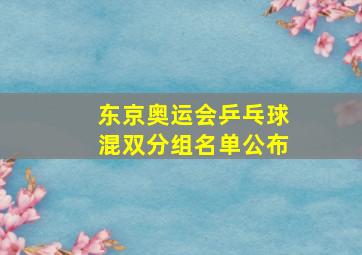 东京奥运会乒乓球混双分组名单公布