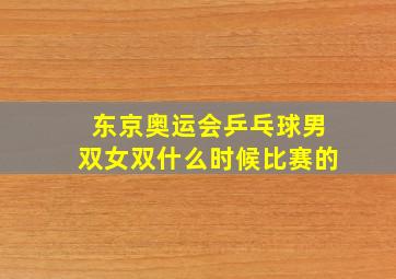 东京奥运会乒乓球男双女双什么时候比赛的