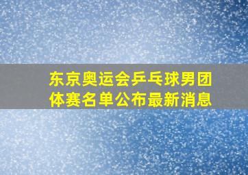 东京奥运会乒乓球男团体赛名单公布最新消息