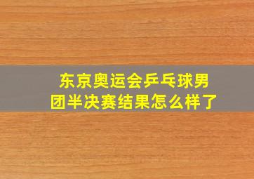 东京奥运会乒乓球男团半决赛结果怎么样了