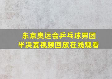 东京奥运会乒乓球男团半决赛视频回放在线观看