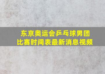 东京奥运会乒乓球男团比赛时间表最新消息视频