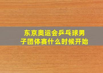 东京奥运会乒乓球男子团体赛什么时候开始