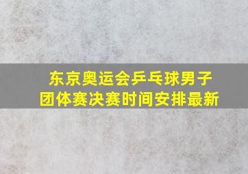 东京奥运会乒乓球男子团体赛决赛时间安排最新