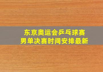 东京奥运会乒乓球赛男单决赛时间安排最新