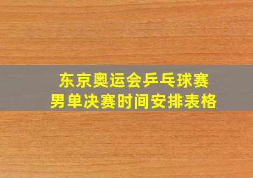 东京奥运会乒乓球赛男单决赛时间安排表格