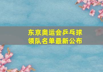 东京奥运会乒乓球领队名单最新公布