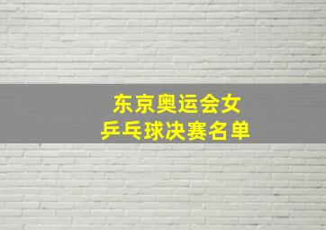 东京奥运会女乒乓球决赛名单