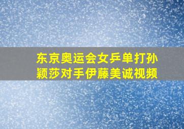 东京奥运会女乒单打孙颖莎对手伊藤美诚视频