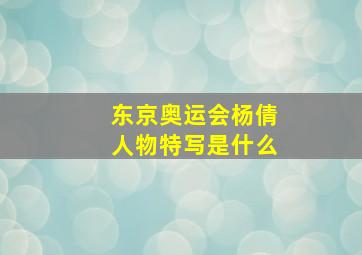 东京奥运会杨倩人物特写是什么