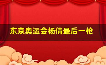 东京奥运会杨倩最后一枪