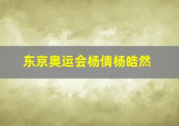 东京奥运会杨倩杨皓然