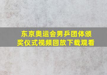 东京奥运会男乒团体颁奖仪式视频回放下载观看