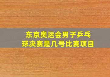 东京奥运会男子乒乓球决赛是几号比赛项目