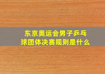 东京奥运会男子乒乓球团体决赛规则是什么