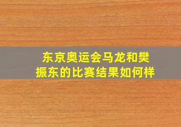 东京奥运会马龙和樊振东的比赛结果如何样