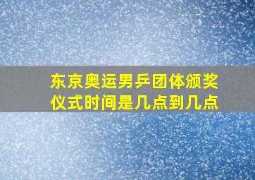 东京奥运男乒团体颁奖仪式时间是几点到几点