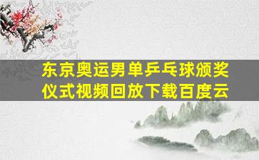 东京奥运男单乒乓球颁奖仪式视频回放下载百度云