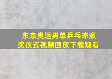 东京奥运男单乒乓球颁奖仪式视频回放下载观看