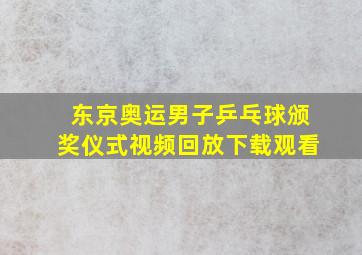 东京奥运男子乒乓球颁奖仪式视频回放下载观看