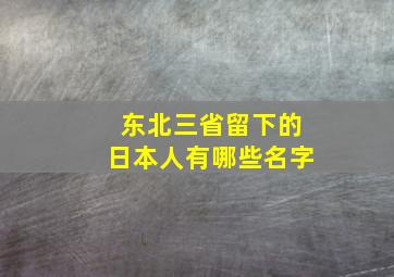 东北三省留下的日本人有哪些名字