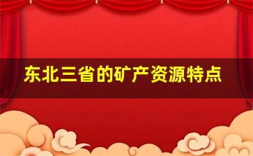 东北三省的矿产资源特点