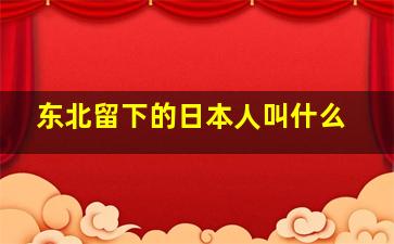 东北留下的日本人叫什么