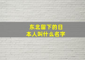 东北留下的日本人叫什么名字