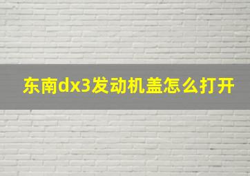 东南dx3发动机盖怎么打开