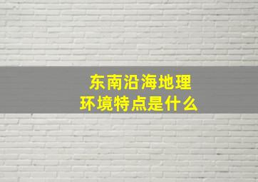 东南沿海地理环境特点是什么