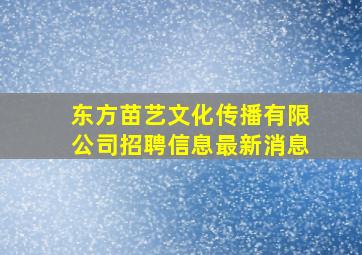 东方苗艺文化传播有限公司招聘信息最新消息