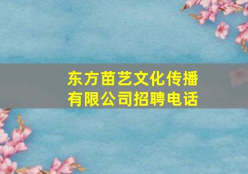 东方苗艺文化传播有限公司招聘电话