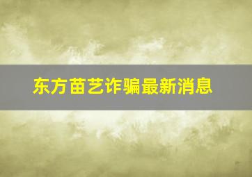 东方苗艺诈骗最新消息