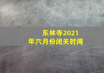 东林寺2021年六月份闭关时间