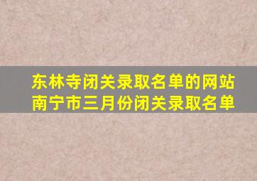 东林寺闭关录取名单的网站南宁市三月份闭关录取名单