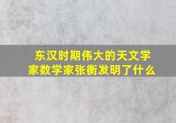 东汉时期伟大的天文学家数学家张衡发明了什么