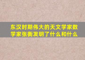 东汉时期伟大的天文学家数学家张衡发明了什么和什么