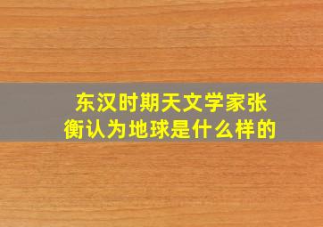 东汉时期天文学家张衡认为地球是什么样的