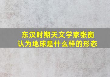 东汉时期天文学家张衡认为地球是什么样的形态