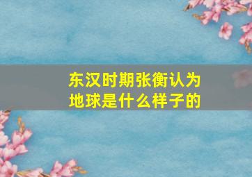 东汉时期张衡认为地球是什么样子的