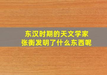 东汉时期的天文学家张衡发明了什么东西呢